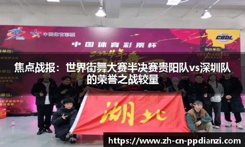 焦点战报：世界街舞大赛半决赛贵阳队vs深圳队的荣誉之战较量